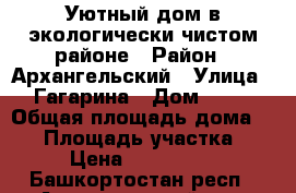 Уютный дом в экологически чистом районе › Район ­ Архангельский › Улица ­ Гагарина › Дом ­ 77 › Общая площадь дома ­ 84 › Площадь участка ­ 16 › Цена ­ 3 390 000 - Башкортостан респ., Архангельский р-н, Архангельское с. Недвижимость » Дома, коттеджи, дачи продажа   